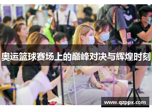 奥运篮球赛场上的巅峰对决与辉煌时刻