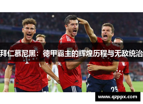 拜仁慕尼黑：德甲霸主的辉煌历程与无敌统治