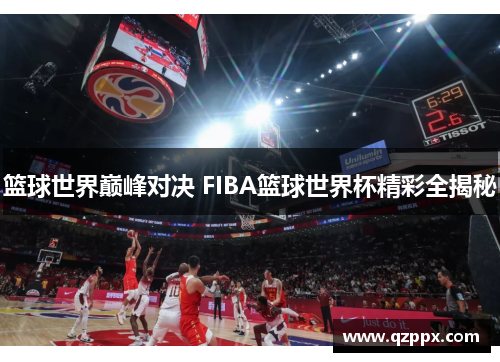 篮球世界巅峰对决 FIBA篮球世界杯精彩全揭秘