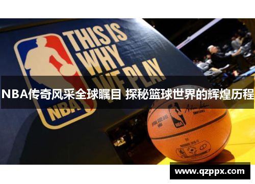 NBA传奇风采全球瞩目 探秘篮球世界的辉煌历程