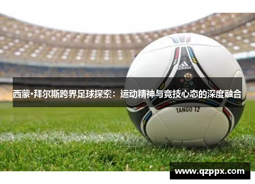 西蒙·拜尔斯跨界足球探索：运动精神与竞技心态的深度融合